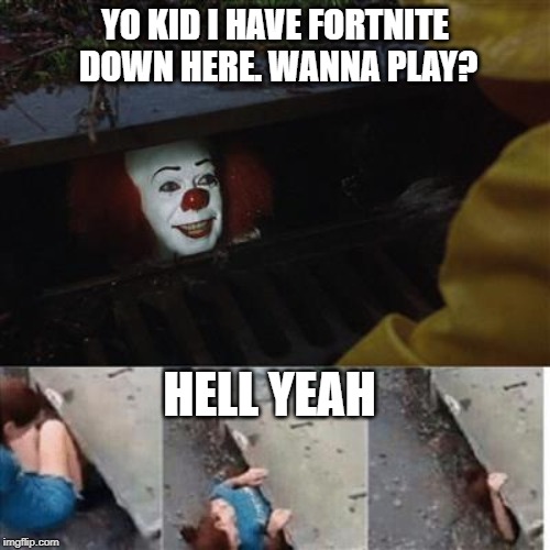 pennywise in sewer | YO KID I HAVE FORTNITE DOWN HERE. WANNA PLAY? HELL YEAH | image tagged in pennywise in sewer | made w/ Imgflip meme maker