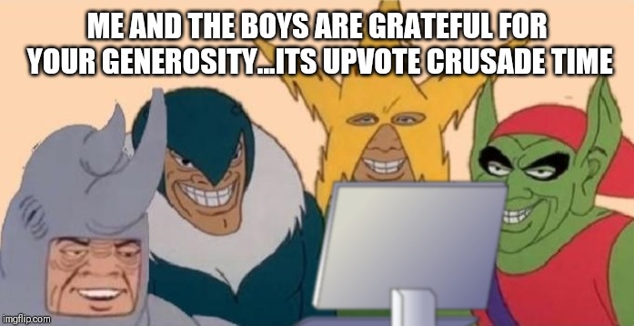 Me and the boys on a computer | ME AND THE BOYS ARE GRATEFUL FOR YOUR GENEROSITY...ITS UPVOTE CRUSADE TIME | image tagged in me and the boys on a computer | made w/ Imgflip meme maker