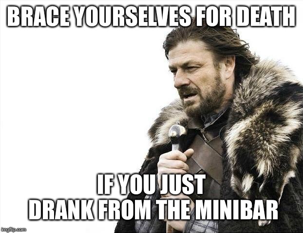 Brace Yourselves X is Coming Meme | BRACE YOURSELVES FOR DEATH IF YOU JUST DRANK FROM THE MINIBAR | image tagged in memes,brace yourselves x is coming | made w/ Imgflip meme maker