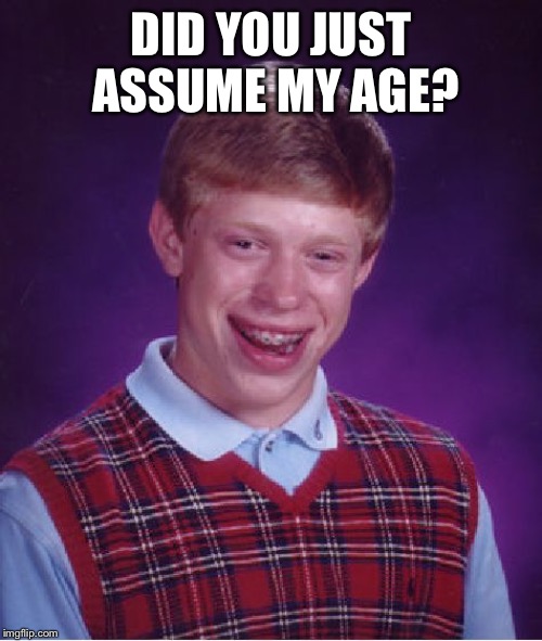 DID YOU JUST ASSUME MY AGE? | image tagged in memes,bad luck brian | made w/ Imgflip meme maker