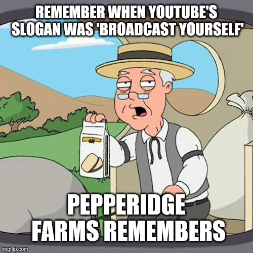 Pepperidge Farm Remembers Meme | REMEMBER WHEN YOUTUBE'S SLOGAN WAS 'BROADCAST YOURSELF'; PEPPERIDGE FARMS REMEMBERS | image tagged in memes,pepperidge farm remembers,youtube | made w/ Imgflip meme maker