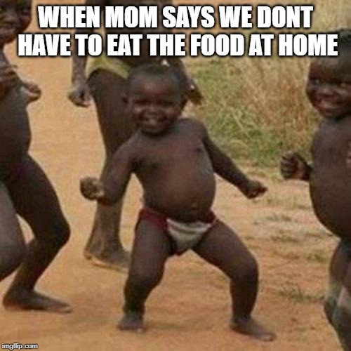 Third World Success Kid | WHEN MOM SAYS WE DONT HAVE TO EAT THE FOOD AT HOME | image tagged in memes,third world success kid | made w/ Imgflip meme maker