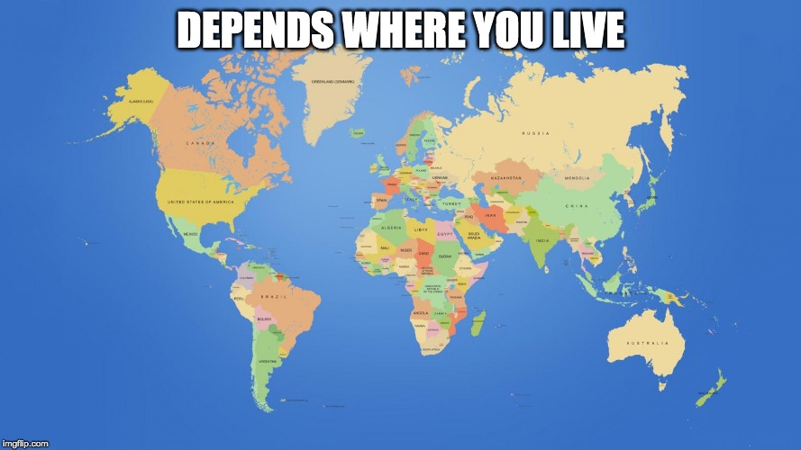 world map | DEPENDS WHERE YOU LIVE | image tagged in world map | made w/ Imgflip meme maker