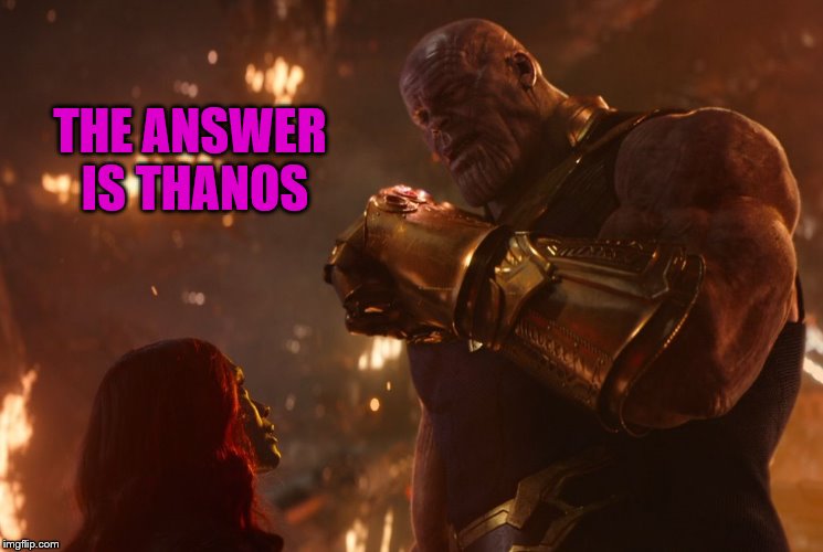 Now, reality can be whatever I want. | THE ANSWER IS THANOS | image tagged in now reality can be whatever i want | made w/ Imgflip meme maker