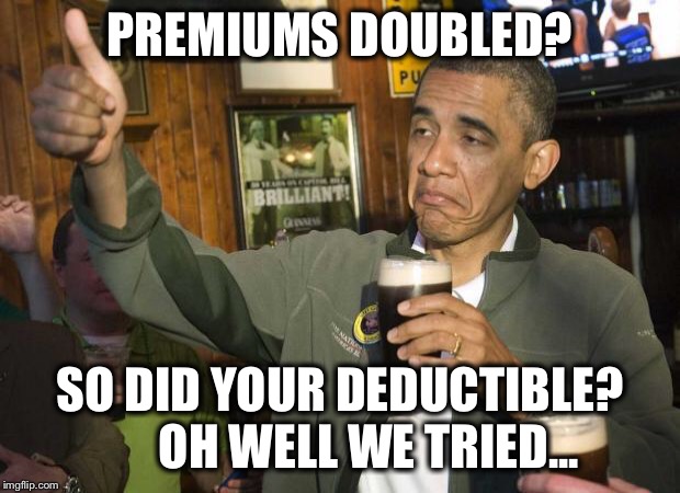 Obama beer | PREMIUMS DOUBLED? SO DID YOUR DEDUCTIBLE?      OH WELL WE TRIED... | image tagged in obama beer | made w/ Imgflip meme maker