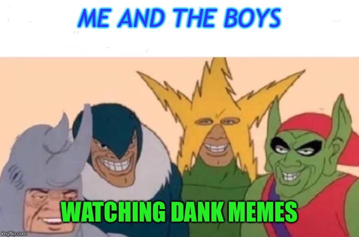 Me And The Boys | ME AND THE BOYS; WATCHING DANK MEMES | image tagged in me and the boys | made w/ Imgflip meme maker