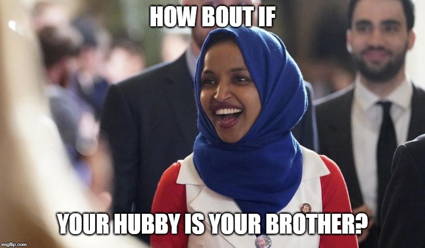 Rep. Ilhan Omar | HOW BOUT IF YOUR HUBBY IS YOUR BROTHER? | image tagged in rep ilhan omar | made w/ Imgflip meme maker