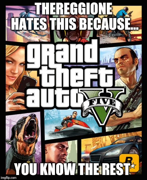GTA | THEREGGIONE HATES THIS BECAUSE... YOU KNOW THE REST | image tagged in gta | made w/ Imgflip meme maker