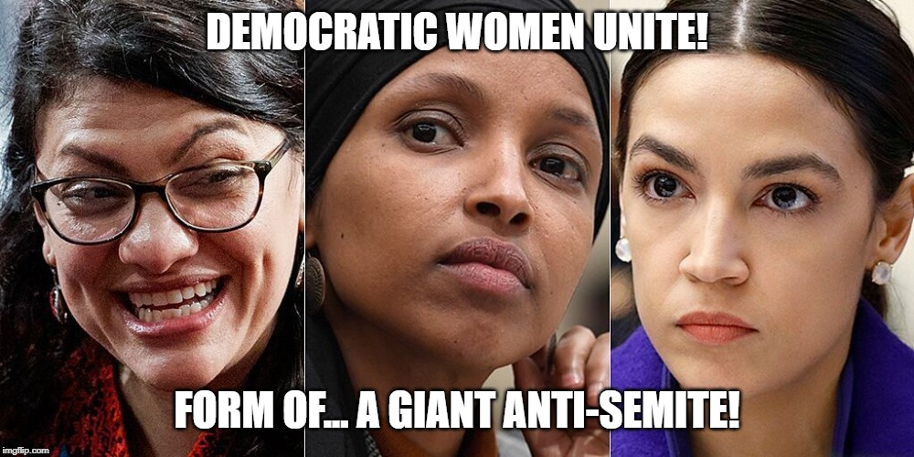 The new faces of racism. | DEMOCRATIC WOMEN UNITE! FORM OF... A GIANT ANTI-SEMITE! | image tagged in memes,politics,anti-semite,racism,racists | made w/ Imgflip meme maker
