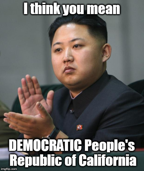 Kim Jong Un | I think you mean DEMOCRATIC People's Republic of California | image tagged in kim jong un | made w/ Imgflip meme maker