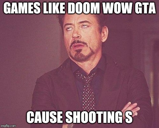 Here we go again | GAMES LIKE DOOM WOW GTA; CAUSE SHOOTING S | image tagged in here we go again | made w/ Imgflip meme maker