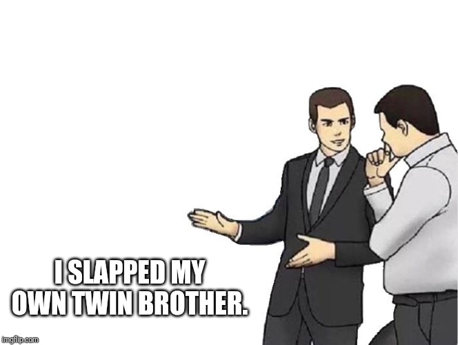 Car Salesman Slaps Hood Meme | I SLAPPED MY OWN TWIN BROTHER. | image tagged in memes,car salesman slaps hood | made w/ Imgflip meme maker