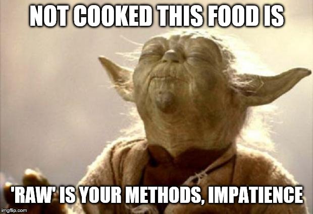yoda smell | NOT COOKED THIS FOOD IS 'RAW' IS YOUR METHODS, IMPATIENCE | image tagged in yoda smell | made w/ Imgflip meme maker