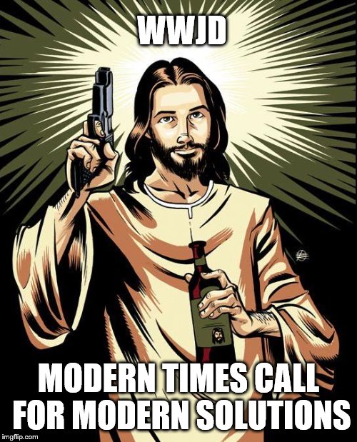 WWJD | WWJD; MODERN TIMES CALL FOR MODERN SOLUTIONS | image tagged in memes,ghetto jesus,modern problems require modern solutions | made w/ Imgflip meme maker