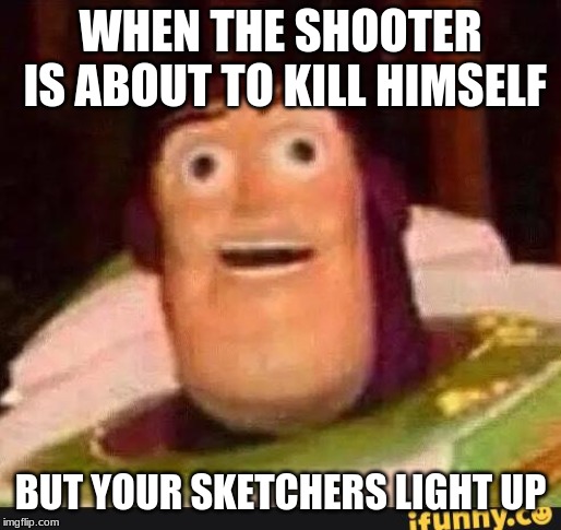 Funny Buzz Lightyear | WHEN THE SHOOTER IS ABOUT TO KILL HIMSELF; BUT YOUR SKETCHERS LIGHT UP | image tagged in funny buzz lightyear | made w/ Imgflip meme maker