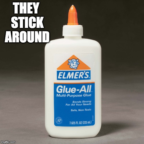 elmers glue | THEY STICK AROUND | image tagged in elmers glue | made w/ Imgflip meme maker