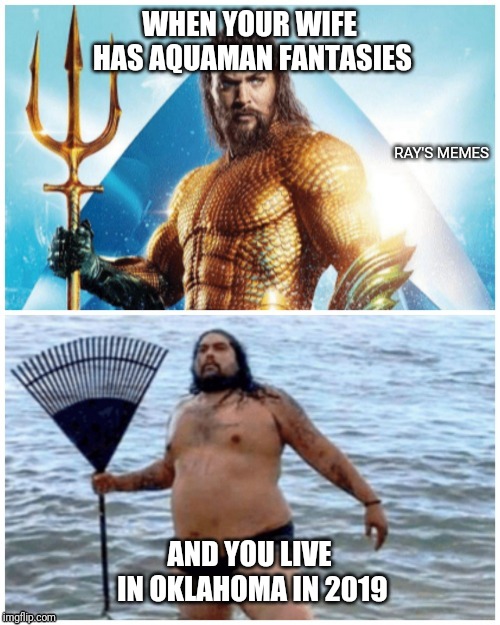Aquaman Fantasies | WHEN YOUR WIFE HAS AQUAMAN FANTASIES; AND YOU LIVE IN OKLAHOMA IN 2019 | image tagged in aquaman fantasies | made w/ Imgflip meme maker