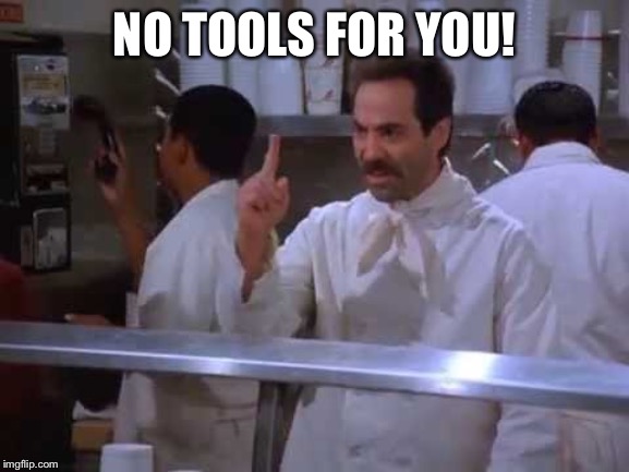 NO TOOLS FOR YOU! | image tagged in work | made w/ Imgflip meme maker