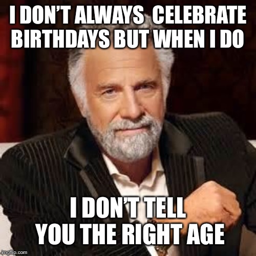 Dos Equis Guy Awesome | I DON’T ALWAYS  CELEBRATE BIRTHDAYS BUT WHEN I DO; I DON’T TELL YOU THE RIGHT AGE | image tagged in dos equis guy awesome | made w/ Imgflip meme maker