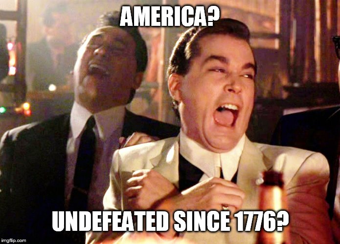 Good Fellas Hilarious Meme | AMERICA? UNDEFEATED SINCE 1776? | image tagged in memes,good fellas hilarious,alamo,war of 1812,vietnam war,vietnam | made w/ Imgflip meme maker