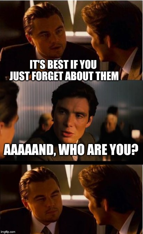 Inception Meme | IT'S BEST IF YOU JUST FORGET ABOUT THEM AAAAAND, WHO ARE YOU? | image tagged in memes,inception | made w/ Imgflip meme maker