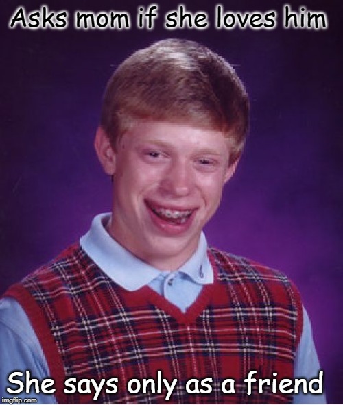 Bad Luck Brian | Asks mom if she loves him; She says only as a friend | image tagged in memes,bad luck brian | made w/ Imgflip meme maker