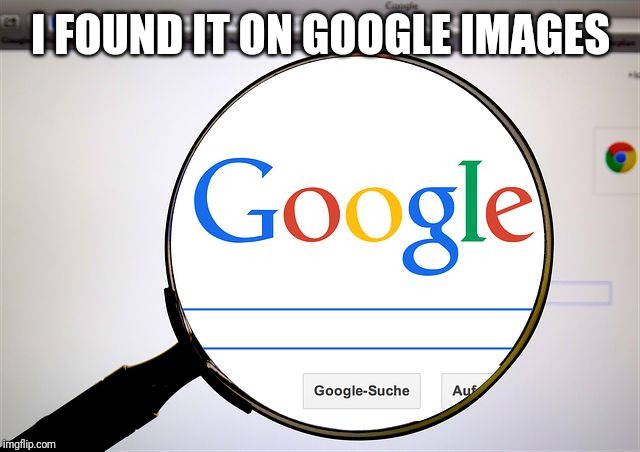 Google search | I FOUND IT ON GOOGLE IMAGES | image tagged in google search | made w/ Imgflip meme maker