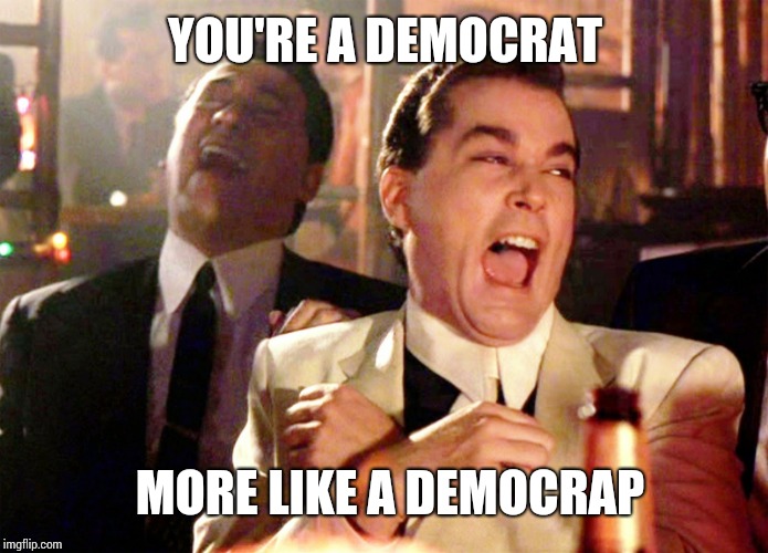 Good Fellas Hilarious Meme | YOU'RE A DEMOCRAT; MORE LIKE A DEMOCRAP | image tagged in memes,good fellas hilarious | made w/ Imgflip meme maker