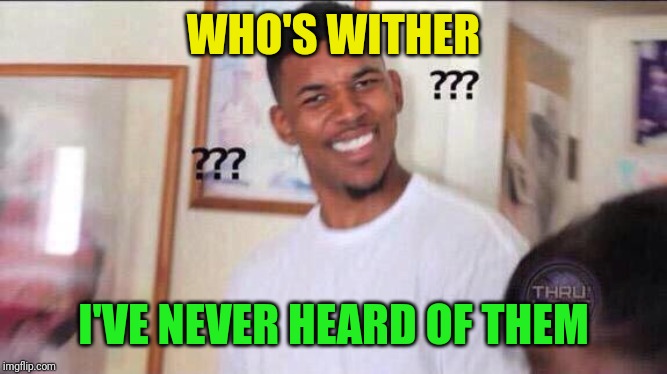 Black guy confused | WHO'S WITHER I'VE NEVER HEARD OF THEM | image tagged in black guy confused | made w/ Imgflip meme maker