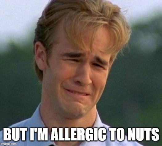 1990s First World Problems Meme | BUT I'M ALLERGIC TO NUTS | image tagged in memes,1990s first world problems | made w/ Imgflip meme maker