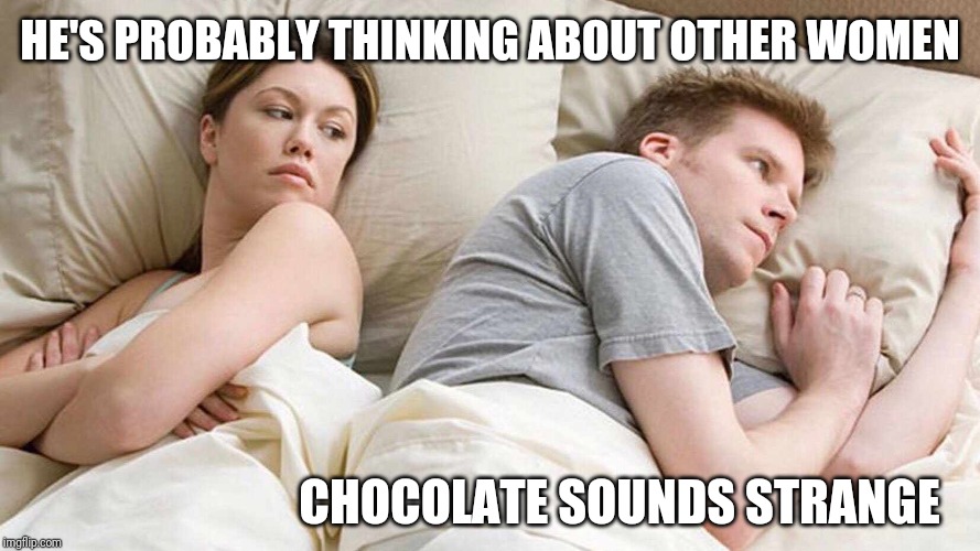I Bet He's Thinking About Other Women Meme | HE'S PROBABLY THINKING ABOUT OTHER WOMEN CHOCOLATE SOUNDS STRANGE | image tagged in i bet he's thinking about other women | made w/ Imgflip meme maker