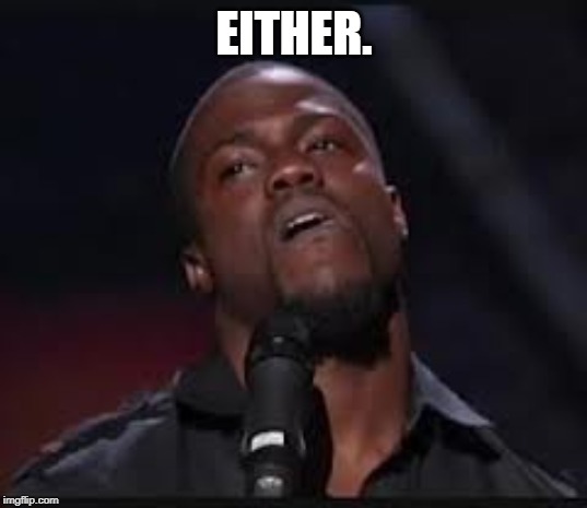 Kevin Hart | EITHER. | image tagged in kevin hart | made w/ Imgflip meme maker