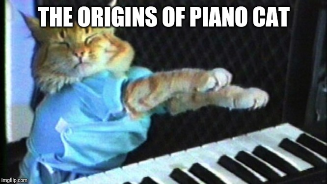 Piano cat | THE ORIGINS OF PIANO CAT | image tagged in piano cat | made w/ Imgflip meme maker