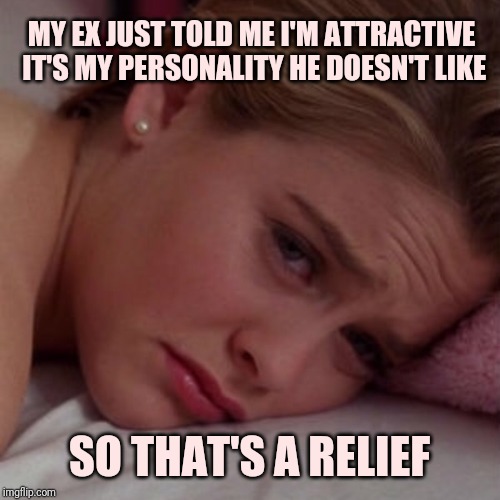 Break-up | MY EX JUST TOLD ME I'M ATTRACTIVE IT'S MY PERSONALITY HE DOESN'T LIKE; SO THAT'S A RELIEF | image tagged in clueless | made w/ Imgflip meme maker