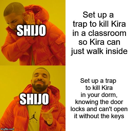 Drake Hotline Bling | Set up a trap to kill Kira in a classroom so Kira can just walk inside; SHIJO; Set up a trap to kill Kira in your dorm, knowing the door locks and can't open it without the keys; SHIJO | image tagged in memes,drake hotline bling | made w/ Imgflip meme maker