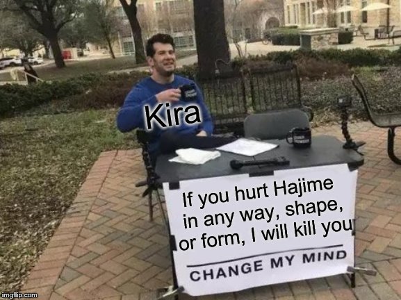 Change My Mind | Kira; If you hurt Hajime in any way, shape, or form, I will kill you | image tagged in memes,change my mind | made w/ Imgflip meme maker