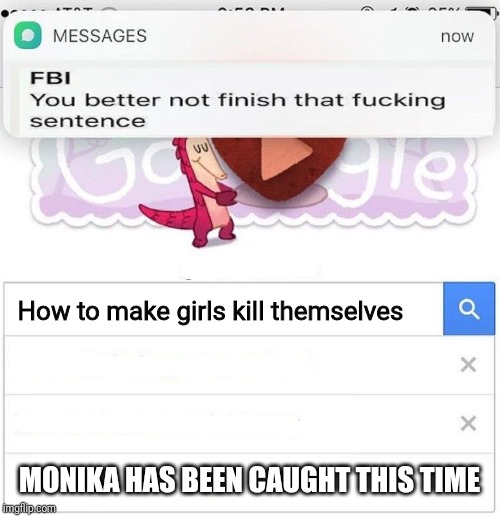 FBI you better not finish | How to make girls kill themselves MONIKA HAS BEEN CAUGHT THIS TIME | image tagged in fbi you better not finish | made w/ Imgflip meme maker