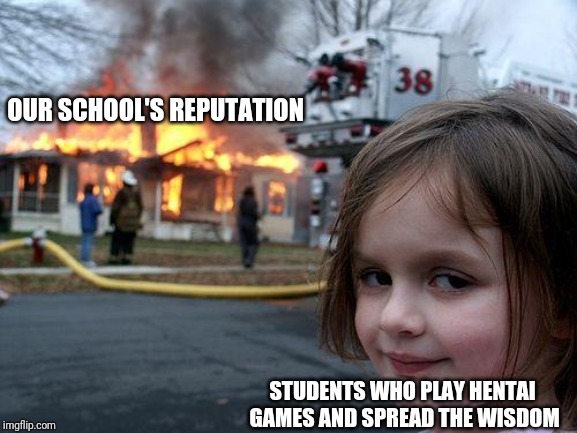Disaster Girl Meme | OUR SCHOOL'S REPUTATION; STUDENTS WHO PLAY HENTAI GAMES AND SPREAD THE WISDOM | image tagged in memes,disaster girl | made w/ Imgflip meme maker