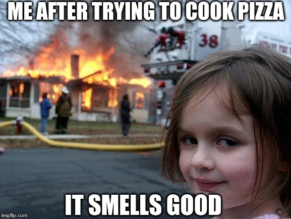 Disaster Girl | ME AFTER TRYING TO COOK PIZZA; IT SMELLS GOOD | image tagged in memes,disaster girl | made w/ Imgflip meme maker