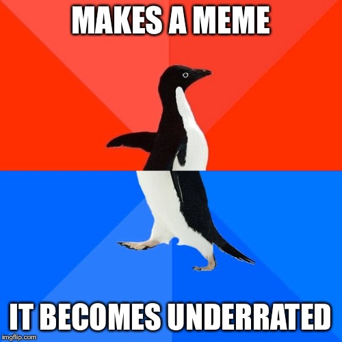 Socially Awesome Awkward Penguin | MAKES A MEME; IT BECOMES UNDERRATED | image tagged in memes,socially awesome awkward penguin | made w/ Imgflip meme maker