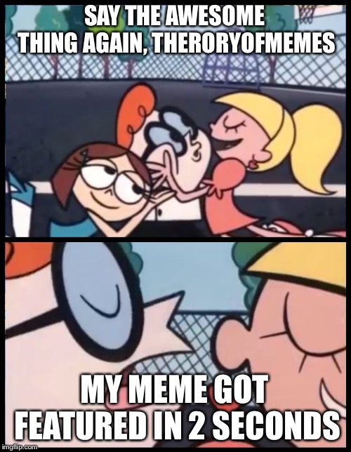 No i don't mean getting on the front page | SAY THE AWESOME THING AGAIN, THERORYOFMEMES; MY MEME GOT FEATURED IN 2 SECONDS | image tagged in memes,say it again dexter | made w/ Imgflip meme maker