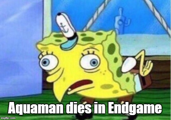 Mocking Spongebob Meme | Aquaman dies in Endgame | image tagged in memes,mocking spongebob | made w/ Imgflip meme maker