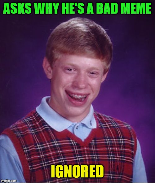 Bad Luck Brian Meme | ASKS WHY HE'S A BAD MEME IGNORED | image tagged in memes,bad luck brian | made w/ Imgflip meme maker