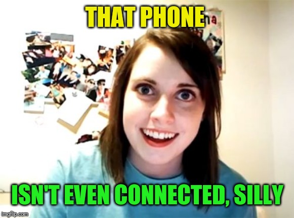 Overly Attached Girlfriend Meme | THAT PHONE ISN'T EVEN CONNECTED, SILLY | image tagged in memes,overly attached girlfriend | made w/ Imgflip meme maker