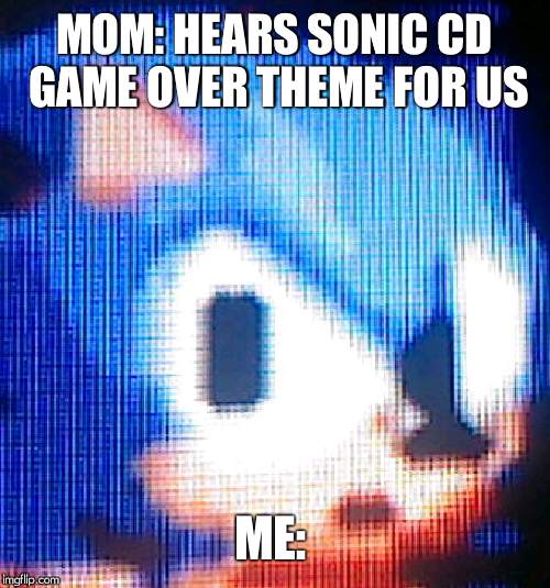 MOM: HEARS SONIC CD GAME OVER THEME FOR US; ME: | made w/ Imgflip meme maker