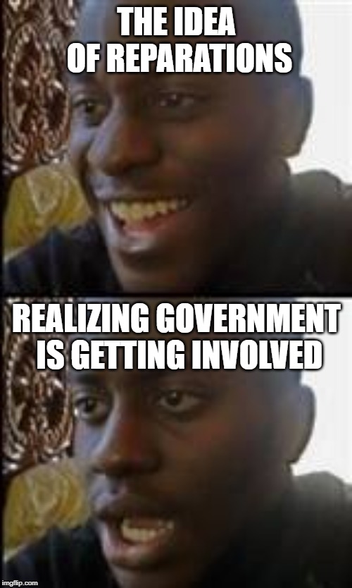 Crud, I'm not gonna see any money, am I? ? | THE IDEA OF REPARATIONS; REALIZING GOVERNMENT IS GETTING INVOLVED | image tagged in dissapointed black man,memes | made w/ Imgflip meme maker