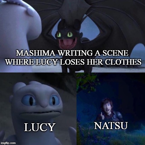 Dammit Mashima | MASHIMA WRITING A SCENE WHERE LUCY LOSES HER CLOTHES; NATSU; LUCY | image tagged in toothless presents himself,fairy tail | made w/ Imgflip meme maker
