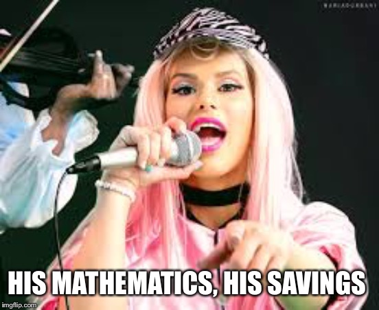 Maria Durbani | HIS MATHEMATICS, HIS SAVINGS | image tagged in maria durbani | made w/ Imgflip meme maker