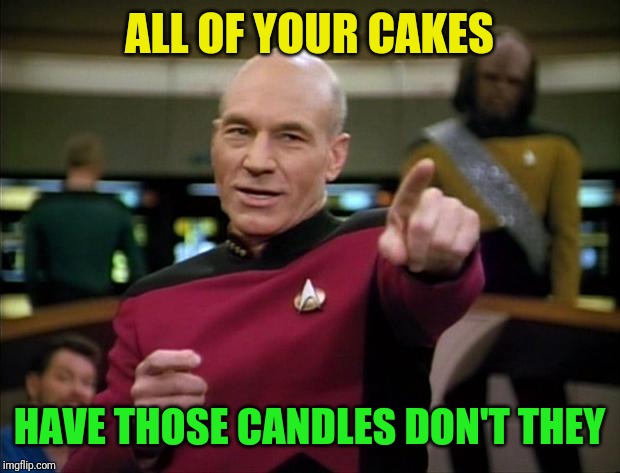 Picard | ALL OF YOUR CAKES HAVE THOSE CANDLES DON'T THEY | image tagged in picard | made w/ Imgflip meme maker
