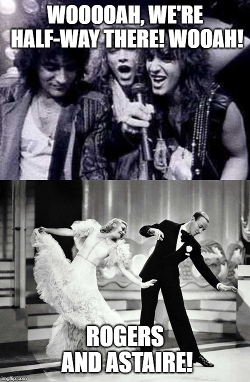 WOOOOAH, WE'RE HALF-WAY THERE! WOOAH! ROGERS AND ASTAIRE! | image tagged in memes,halfway there,bon jovi,ginger rogers,fred astaire,funny | made w/ Imgflip meme maker